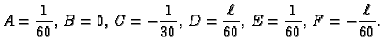 $\displaystyle {A = \frac{1}{60}},\,{B = 0},\,{C = -\frac{1}{30}},\,
{D = \frac{\ell}{60}},\,{E = \frac{1}{60}},\,{F = -\frac{\ell}{60}}.$