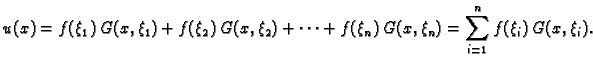 $\displaystyle u(x) = f(\xi_1)\,G(x,\xi_1)+f(\xi_2)\,G(x,\xi_2)+\cdots
+f(\xi_n)\,G(x,\xi_n)=\sum_{i=1}^n f(\xi_i)\,G(x,\xi_i).$