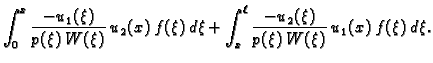 $\displaystyle \int_0^x \frac{-u_1(\xi)}{p(\xi)\,W(\xi)}\,u_2(x)\,f(\xi)\,d\xi
+ \int_x^{\ell} \frac{-u_2(\xi)}{p(\xi)\,W(\xi)}\,u_1(x)\,f(\xi)\,d\xi.$