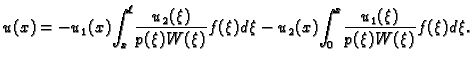 $\displaystyle u(x) = -u_1(x)\!\int_x^{\ell}\! \frac{u_2(\xi)}{p(\xi)W(\xi)}f(\xi)d\xi - u_2(x)\!\int_0^x\! \frac{u_1(\xi)}{p(\xi)W(\xi)}f(\xi)d\xi.$