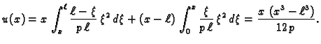 $\displaystyle u(x) = x\,\int_x^{\ell} \frac{\ell - \xi}{p\,\ell}\,\xi^2\,d\xi +...
...c{\xi}{p\,\ell}\,\xi^2\,d\xi =
\frac{x\,\left( x^3 - {\ell}^3 \right) }{12\,p}.$