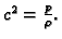 $ c^2 = \frac{p}{\rho}.$