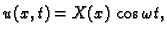 $\displaystyle u(x,t)=X(x)\,\cos \omega t,$