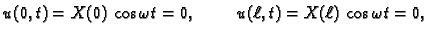 $\displaystyle u(0,t) = X(0)\,\cos\omega t = 0,\hspace{1cm}u(\ell,t) =
X(\ell)\,\cos\omega t = 0,$