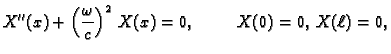 $\displaystyle X''(x) + \left(\frac{\omega}{c}\right)^2\,X(x) = 0,\hspace{1cm}
X(0) = 0,\,X(\ell) = 0,$