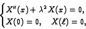 \begin{displaymath}
% latex2html id marker 34642
\begin{cases}X''(x) + \lambda^2\,X(x) = 0,& \\ X(0) = 0,\quad X(\ell) = 0, \end{cases}\end{displaymath}