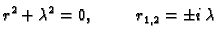 $\displaystyle r^2 + \lambda^2 = 0,\hspace{1cm}r_{1,2} = \pm i\,\lambda$