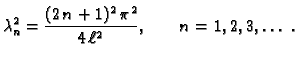 $\displaystyle \lambda{}_n^2 = {\frac{(2\,n+1)^2\,\pi^2 }{4\,\ell^2}},\quad\quad
n=1,2,3,\ldots\ .$