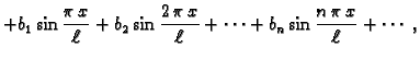 $\displaystyle +b_1\sin \frac{\pi\,x}{\ell}+b_2\sin
\frac{2\,\pi\,x}{\ell}+\cdots+b_n\sin
\frac{n\,\pi\,x}{\ell}+\cdots\;,$