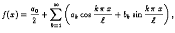 $\displaystyle f(x)= \frac{a_0}{2}+\sum_{k=1}^{\infty} \left(a_k\cos \frac{k\,\pi\,x}{\ell}+b_k\sin \frac{k\,\pi\,x}{\ell}\right),$