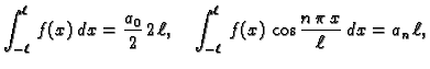 $\displaystyle \int_{-\ell}^{\ell}\,f(x)\,dx = \frac{a_0}{2}\,2\,\ell,\quad
\int_{-\ell}^{\ell}\,f(x)\,\cos\frac{n\,\pi\,x}{\ell}\,dx = a_n\,\ell,$