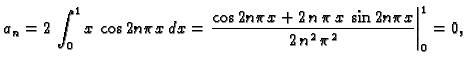 $\displaystyle a_n = 2\,\int_0^1 x\,\cos 2n\pi x\,dx = \left.{\frac{\cos 2n\pi x +
2\,n\,\pi \,x\,\sin 2n\pi x
}{2\,{n^2}\,{{\pi }^2}}}\right\vert _0^1 = 0,$