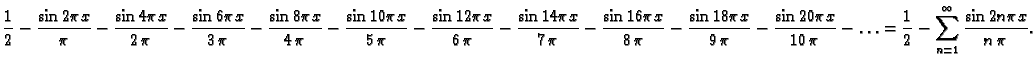 $\displaystyle {\frac{1}{2}} - {\frac{\sin 2\pi x}{\pi }} - {\frac{\sin 4\pi
x}{...
...pi }} - \ldots = \frac{1}{2} -
\sum_{n=1}^{\infty} \frac{\sin 2n\pi x}{n\,\pi}.$
