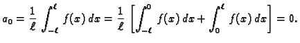 $\displaystyle a_0 = \frac{1}{\ell}\,\int_{-\ell}^{\ell}\,f(x)\,dx = \frac{1}{\ell}\,\left[\int_{-\ell}^0\,
f(x)\,dx + \int_0^{\ell}\,f(x)\,dx\right] = 0.$