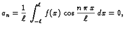 $\displaystyle a_n = \frac{1}{\ell}\,\int_{-\ell}^{\ell}\,f(x)\,\cos\frac{n\,\pi\,x}{\ell}\,dx =
0,$