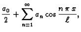 $\displaystyle \frac{a_0}{2} + \sum_{n=1}^{\infty} a_n\cos\frac{n\,\pi\,x}{\ell},$