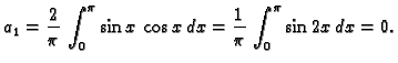 $\displaystyle a_1 = \frac{2}{\pi}\,\int_0^{\pi} \sin x\,\cos x\,dx =
\frac{1}{\pi}\,\int_0^{\pi} \sin 2x\,dx = 0.$