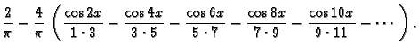 $\displaystyle {\frac{2}{\pi }} - \frac{4}{\pi}\,\left(
{\frac{\cos 2x}{1\cdot 3...
...{\frac{\cos 8x}{7\cdot 9 }} -
{\frac{\cos 10x}{9\cdot 11 }} - \cdots\ \right).$