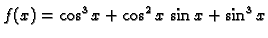 $\displaystyle f(x)=\cos^3 x + \cos^2 x\,\sin x + \sin^3 x$