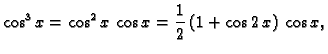 $\displaystyle \cos^3 x = \cos^2 x\,\cos x = \frac{1}{2}\,(1+\cos 2\,x)\,\cos x,$