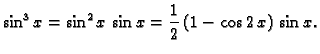 $\displaystyle \sin^3 x = \sin^2 x\,\sin x = \frac{1}{2}\,(1-\cos 2\,x)\,\sin x.$