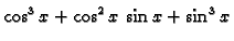 $\displaystyle \cos^3 x + \cos^2 x\,\sin x + \sin^3 x$