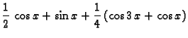 $\displaystyle \frac{1}{2}\,\cos x + \sin x +
\frac{1}{4}\,(\cos 3\,x + \cos x)$