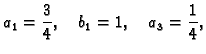 $\displaystyle a_1 = \frac{3}{4},\quad b_1 = 1,\quad a_3 = \frac{1}{4},$