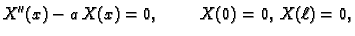 $\displaystyle X''(x) - a\,X(x) = 0,\hspace{1cm}X(0) = 0,\,X(\ell) = 0,$