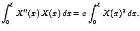 $\displaystyle \int_0^{\ell}\,X''(x)\,X(x)\,dx = a \int_0^{\ell}\,X(x)^2\,dx.$