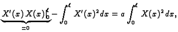 $\displaystyle \underbrace{\left.X'(x)\,X(x)\right\vert _0^{\ell}}_{=0}- \int_0^{\ell}\,
X'(x)^2\,dx = a \int_0^{\ell}\,X(x)^2\,dx,$