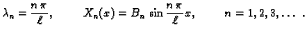 $\displaystyle \lambda_n = \frac{n\,\pi}{\ell},\hspace{1cm}X_n(x) =
B_n\,\sin\frac{n\,\pi}{\ell}x,\hspace{1cm}n=1,2,3,\ldots\ .$