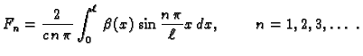 $\displaystyle F_n = \frac{2}{c\,n\,\pi}\int_0^{\ell}\,
\beta(x)\,\sin\frac{n\,\pi}{\ell}x\,dx,\hspace{1cm}n=1,2,3,\ldots\ .$