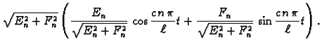 $\displaystyle \sqrt{E_n^2+F_n^2}\left(\frac{E_n}{\sqrt{E_n^2+F_n^2}}\,\cos
\fr...
...}{\ell}t + \frac{F_n}{\sqrt{E_n^2+F_n^2}}\,\sin
\frac{c\,n\,\pi}{\ell}t\right).$