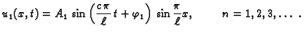 $\displaystyle u_1(x,t) = A_1\,\sin\left(\frac{c\,\pi}{\ell}\,t +
\varphi_1\right) \,\sin\frac{\pi}{\ell}x,\hspace{1cm}n=1,2,3,\ldots{}\
.$