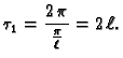 $\displaystyle \tau_1 = \frac{2\,\pi}{\frac{\pi}{\ell}} = 2\,\ell.$