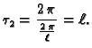 $\displaystyle \tau_2 = \frac{2\,\pi}{\frac{2\,\pi}{\ell}} = \ell.$