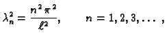 $\displaystyle \lambda_n^2 = \frac{n^2\,\pi^2}{\ell^2},\qquad n=1,2,3,\ldots\ ,$