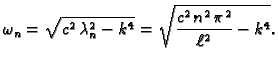 $\displaystyle \omega_n = \sqrt{c^2\,\lambda_n^2 - k^4} =
\sqrt{\frac{c^2\,n^2\,\pi^2}{\ell^2} - k^4}.$