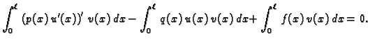 $\displaystyle \int_0^{\ell}\,\left(p(x)\,u'(x)\right)'\,v(x)\, dx -
\int_0^{\ell}\,q(x)\,u(x)\,v(x)\,dx + \int_0^{\ell}\,f(x)\,v(x)\, dx =
0.$