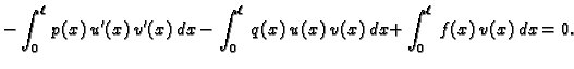 $\displaystyle -\int_0^{\ell}\,p(x)\,u'(x)\,v'(x)\,dx - \int_0^{\ell}\,q(x)\,u(x)\,v(x)\,dx + \int_0^{\ell}\,f(x)\,v(x)\, dx = 0.$