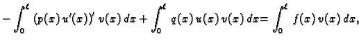 $\displaystyle - \int_0^{\ell}\,\left(p(x)\,u'(x)\right)'\,v(x)\, dx +
\int_0^{\ell}\,q(x)\,u(x)\,v(x)\,dx = \int_0^{\ell}\,f(x)\,v(x)\,dx,$