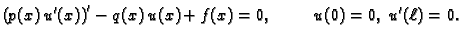 $\displaystyle \left(p(x)\,u'(x)\right)' - q(x)\,u(x) + f(x) = 0,\hspace{1cm}u(0)=0,\;u'(\ell)=0.$