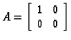 % latex2html id marker 30247
$\displaystyle A=\left[\begin{array}{cc}
1 & 0 \\
0 & 0
\end{array}\right]$