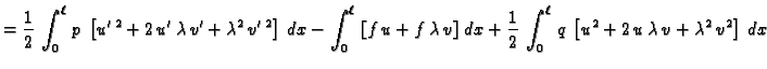 $\displaystyle = \frac{1}{2}\,\int_0^{\ell}\,p\,\left[u'\,^2+
2\,u'\,\lambda\,v'...
...{2}\,\int_0^{\ell}\,q\,\left[u^2+
2\,u\,\lambda\,v + \lambda^2\,v^2\right]\,dx $