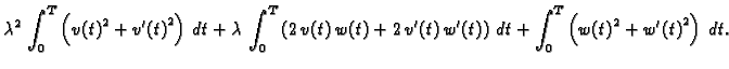 $\displaystyle {\lambda}^2\,\int_0^T \left({{v(t)}^2} + {{v'(t)}^2} \right)\, dt...
...v'(t)\,w'(t)\right)\,dt +
\int_0^T \left({{w(t)}^2} + {{w'(t)}^2} \right)\, dt.$