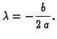 $\displaystyle \lambda = -\frac{b}{2\,a}.$