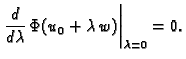 $\displaystyle \left.\frac{d}{d\lambda}\,\Phi(u_0+\lambda\,w)\right\vert _{\lambda=0}=0.$