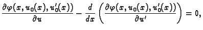 $\displaystyle \frac{\partial
\varphi(x,u_0(x),u'_0(x))}{\partial u} -
\frac{d}{dx}\left(\frac{\partial \varphi(x,u_0(x),u'_0(x))}{\partial
u'}\right) = 0,$