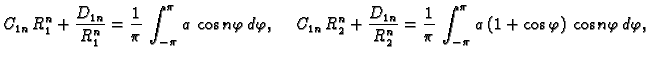 $\displaystyle C_{1n}\,R_1^n + \frac{D_{1n}}{R_1^n} = \frac{1}{\pi}\,\int_{-\pi}...
...\frac{1}{\pi}\,\int_{-\pi}^{\pi}\,
a\,(1+\cos\varphi)\,\cos n\varphi\,d\varphi,$